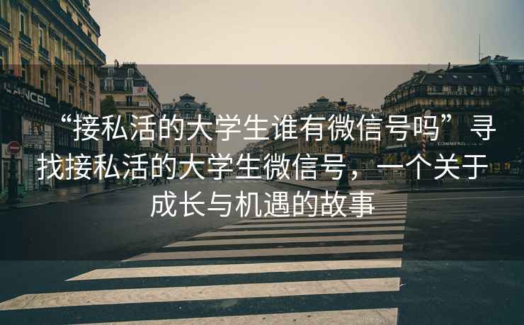 “接私活的大學生誰有微信號嗎”尋找接私活的大學生微信號，一個關于成長與機遇的故事