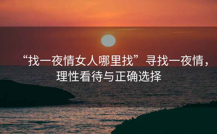 “找一夜情女人哪里找”尋找一夜情，理性看待與正確選擇
