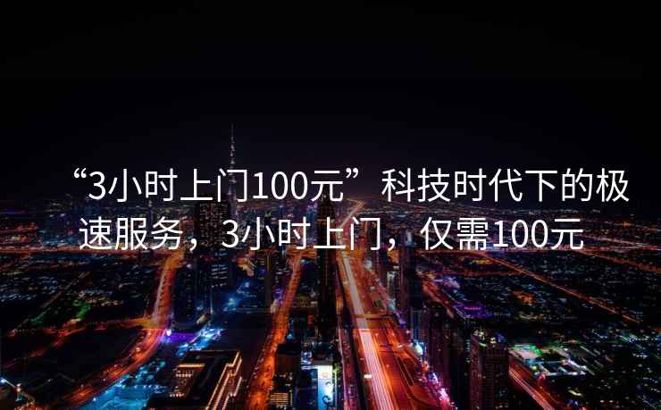 “3小時上門100元”科技時代下的極速服務(wù)，3小時上門，僅需100元