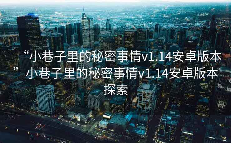 “小巷子里的秘密事情v1.14安卓版本”小巷子里的秘密事情v1.14安卓版本探索