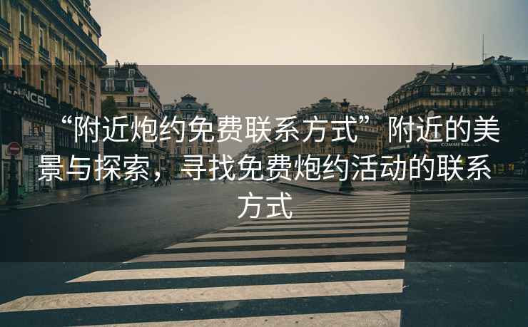 “附近炮約免費(fèi)聯(lián)系方式”附近的美景與探索，尋找免費(fèi)炮約活動的聯(lián)系方式