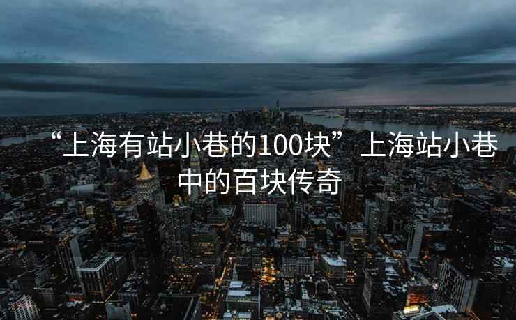 “上海有站小巷的100塊”上海站小巷中的百塊傳奇