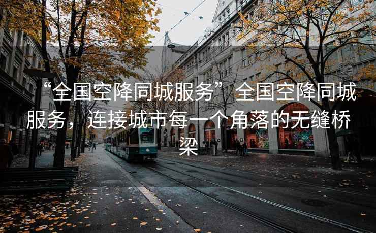 “全國空降同城服務(wù)”全國空降同城服務(wù)，連接城市每一個(gè)角落的無縫橋梁