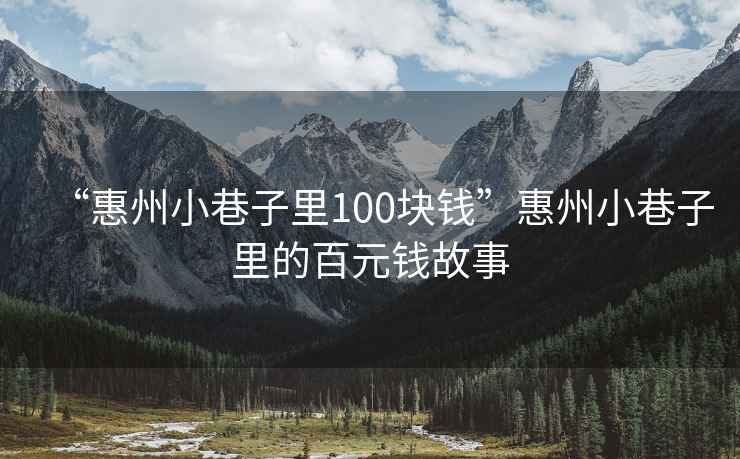 “惠州小巷子里100塊錢”惠州小巷子里的百元錢故事