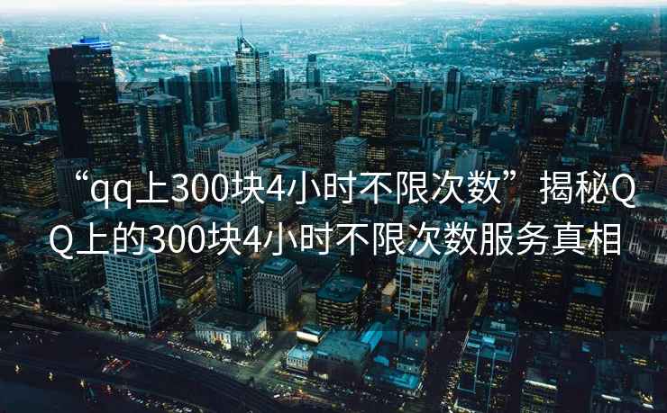 “qq上300塊4小時不限次數(shù)”揭秘QQ上的300塊4小時不限次數(shù)服務(wù)真相