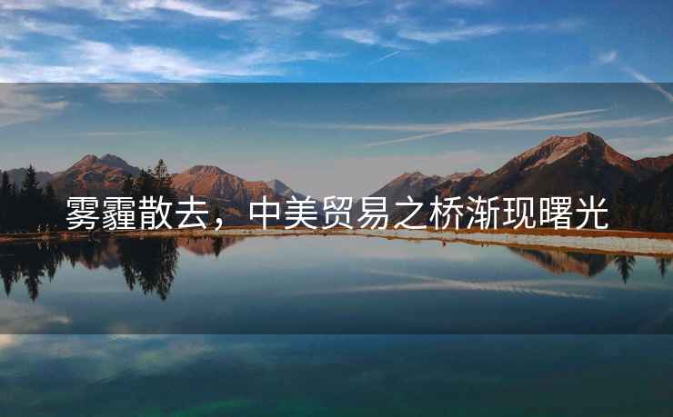 霧霾散去，中美貿(mào)易之橋漸現(xiàn)曙光
