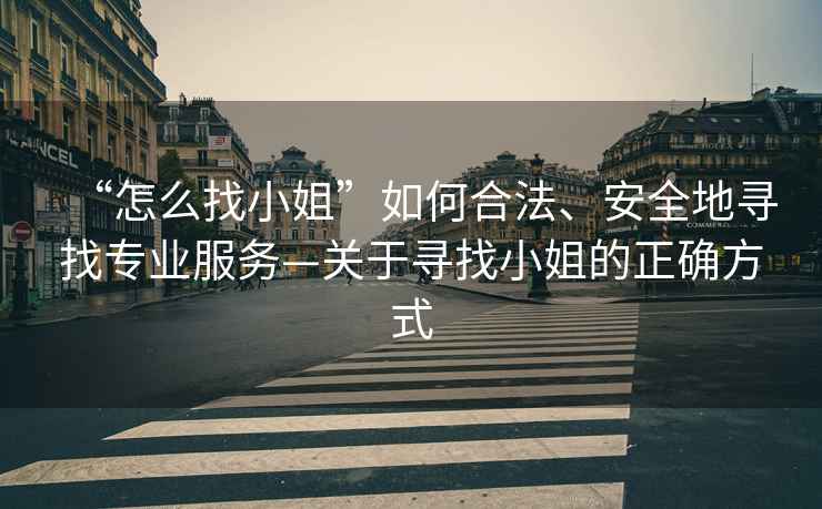“怎么找小姐”如何合法、安全地尋找專(zhuān)業(yè)服務(wù)—關(guān)于尋找小姐的正確方式