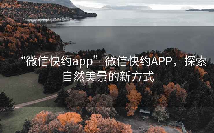 “微信快約app”微信快約APP，探索自然美景的新方式
