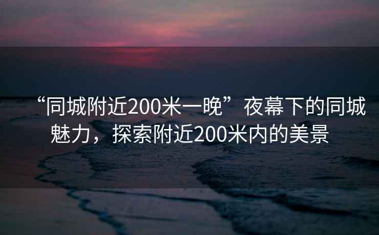 “同城附近200米一晚”夜幕下的同城魅力，探索附近200米內(nèi)的美景