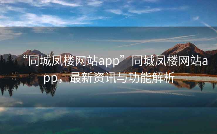 “同城鳳樓網(wǎng)站app”同城鳳樓網(wǎng)站app，最新資訊與功能解析