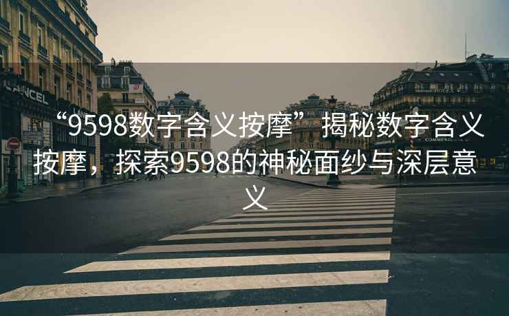 “9598數(shù)字含義按摩”揭秘數(shù)字含義按摩，探索9598的神秘面紗與深層意義