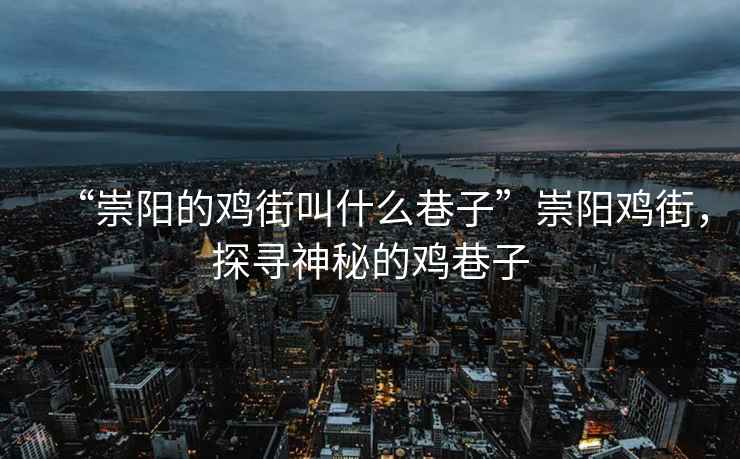 “崇陽的雞街叫什么巷子”崇陽雞街，探尋神秘的雞巷子