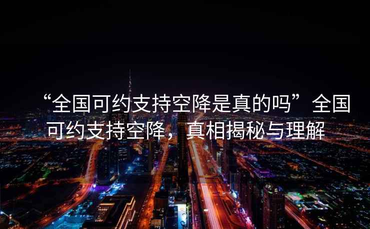 “全國可約支持空降是真的嗎”全國可約支持空降，真相揭秘與理解