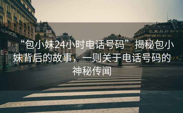 “包小妹24小時電話號碼”揭秘包小妹背后的故事，一則關(guān)于電話號碼的神秘傳聞