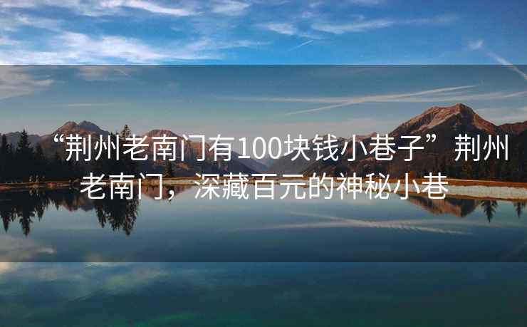 “荊州老南門有100塊錢小巷子”荊州老南門，深藏百元的神秘小巷
