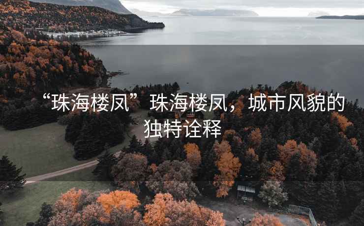 “珠海樓鳳”珠海樓鳳，城市風(fēng)貌的獨(dú)特詮釋