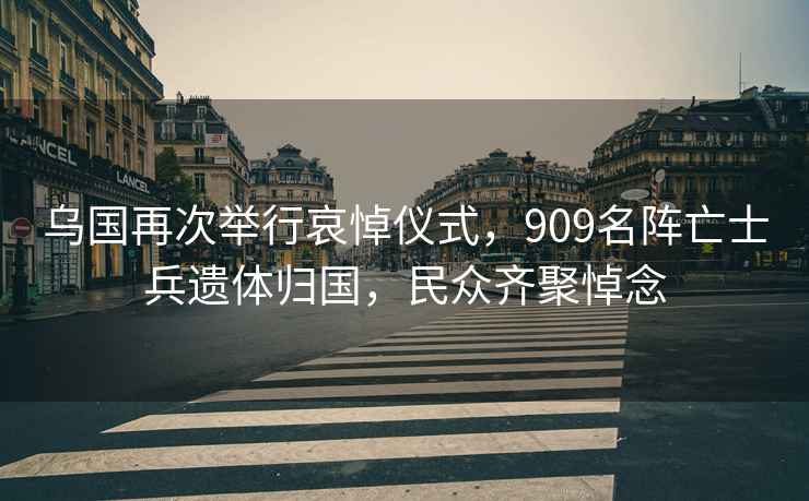 烏國再次舉行哀悼儀式，909名陣亡士兵遺體歸國，民眾齊聚悼念