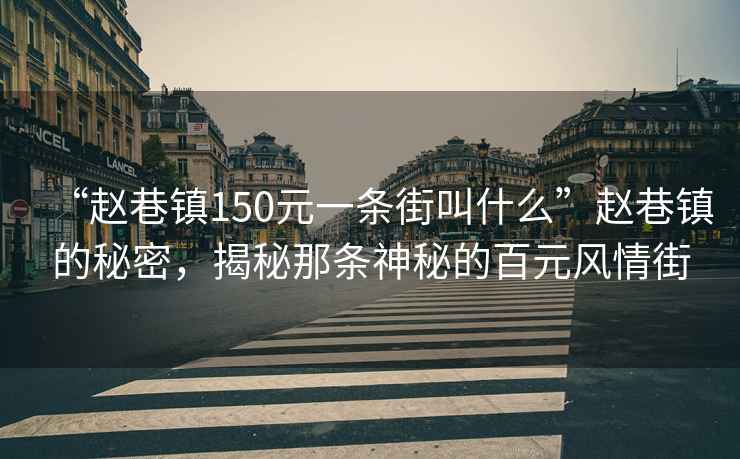 “趙巷鎮(zhèn)150元一條街叫什么”趙巷鎮(zhèn)的秘密，揭秘那條神秘的百元風(fēng)情街