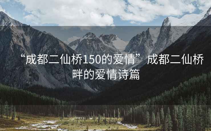 “成都二仙橋150的愛情”成都二仙橋畔的愛情詩篇