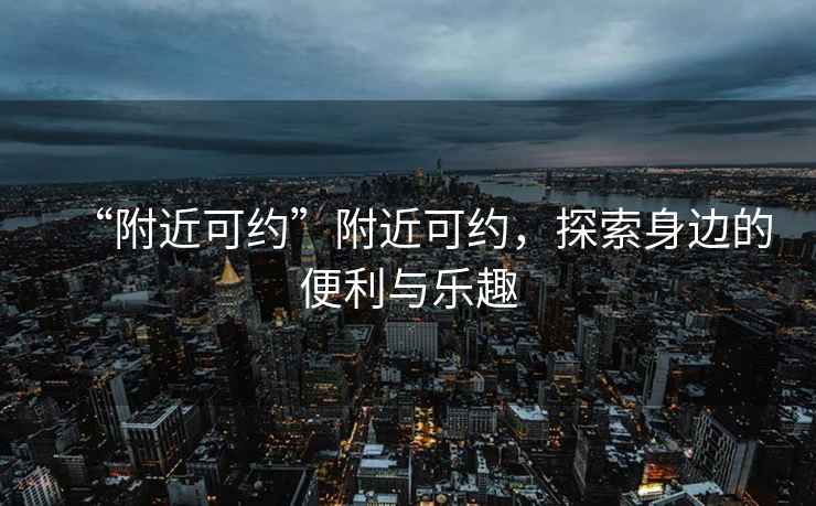 “附近可約”附近可約，探索身邊的便利與樂趣