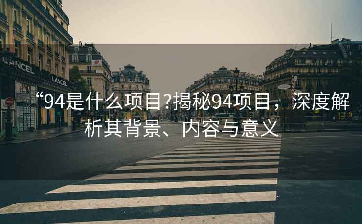 “94是什么項(xiàng)目?揭秘94項(xiàng)目，深度解析其背景、內(nèi)容與意義