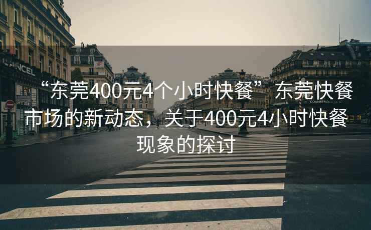“東莞400元4個小時快餐”東莞快餐市場的新動態(tài)，關(guān)于400元4小時快餐現(xiàn)象的探討