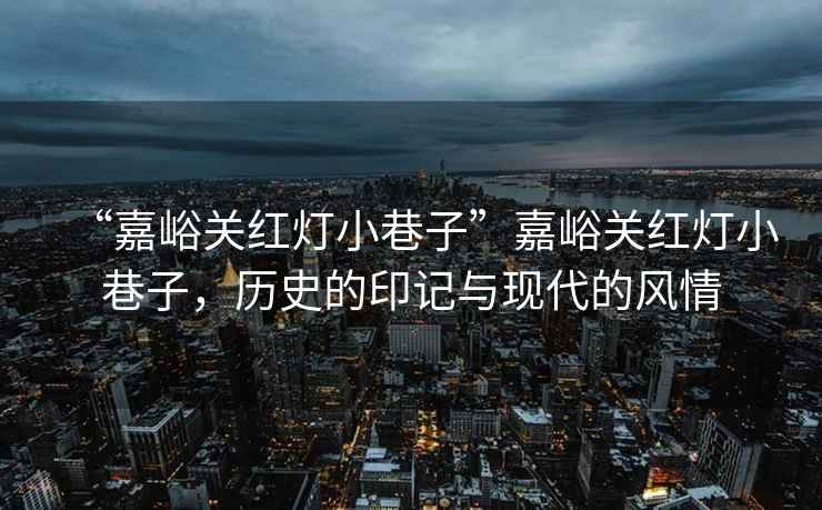 “嘉峪關紅燈小巷子”嘉峪關紅燈小巷子，歷史的印記與現(xiàn)代的風情