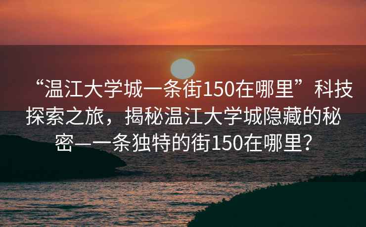 “溫江大學(xué)城一條街150在哪里”科技探索之旅，揭秘溫江大學(xué)城隱藏的秘密—一條獨(dú)特的街150在哪里？