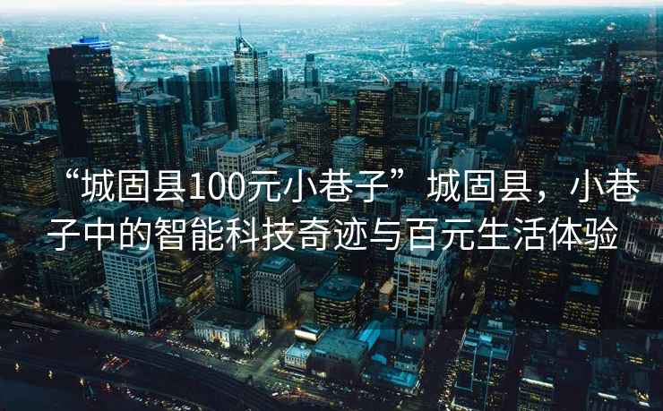 “城固縣100元小巷子”城固縣，小巷子中的智能科技奇跡與百元生活體驗