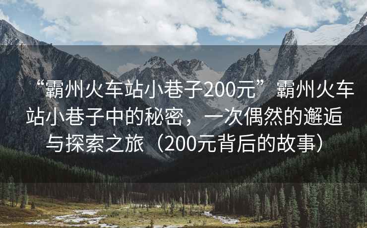 “霸州火車站小巷子200元”霸州火車站小巷子中的秘密，一次偶然的邂逅與探索之旅（200元背后的故事）