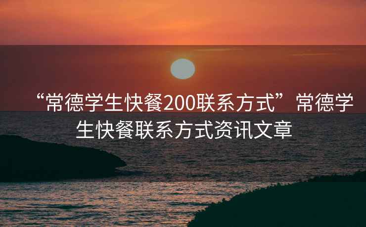 “常德學(xué)生快餐200聯(lián)系方式”常德學(xué)生快餐聯(lián)系方式資訊文章