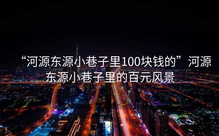 “河源東源小巷子里100塊錢的”河源東源小巷子里的百元風景