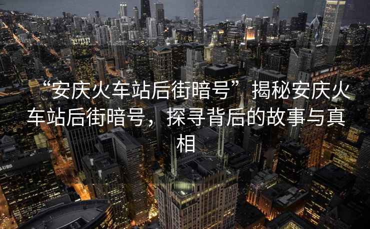“安慶火車站后街暗號”揭秘安慶火車站后街暗號，探尋背后的故事與真相