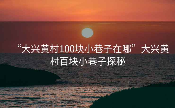 “大興黃村100塊小巷子在哪”大興黃村百塊小巷子探秘