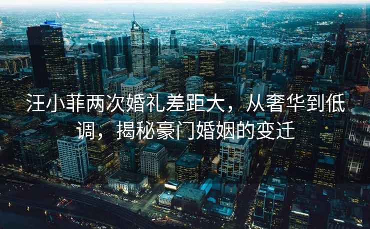 汪小菲兩次婚禮差距大，從奢華到低調(diào)，揭秘豪門婚姻的變遷