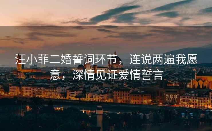 汪小菲二婚誓詞環(huán)節(jié)，連說兩遍我愿意，深情見證愛情誓言
