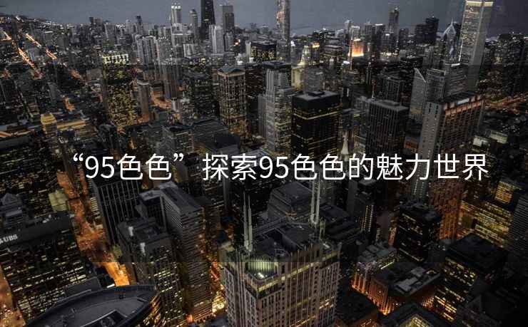 “95色色”探索95色色的魅力世界