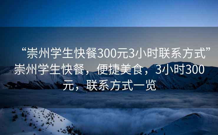“崇州學生快餐300元3小時聯(lián)系方式”崇州學生快餐，便捷美食，3小時300元，聯(lián)系方式一覽