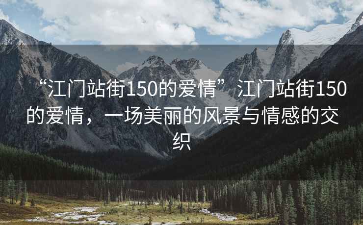 “江門站街150的愛情”江門站街150的愛情，一場(chǎng)美麗的風(fēng)景與情感的交織