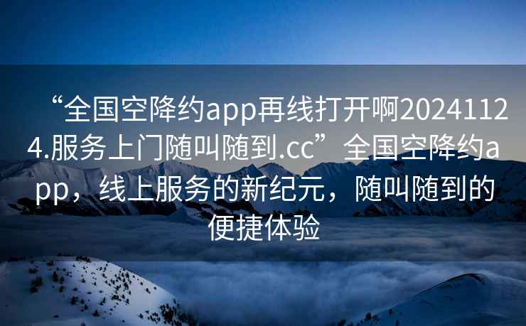 “全國空降約app再線打開啊20241124.服務(wù)上門隨叫隨到.cc”全國空降約app，線上服務(wù)的新紀(jì)元，隨叫隨到的便捷體驗(yàn)