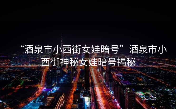 “酒泉市小西街女娃暗號”酒泉市小西街神秘女娃暗號揭秘