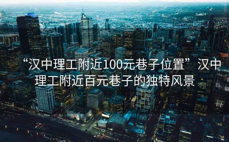 “漢中理工附近100元巷子位置”漢中理工附近百元巷子的獨(dú)特風(fēng)景