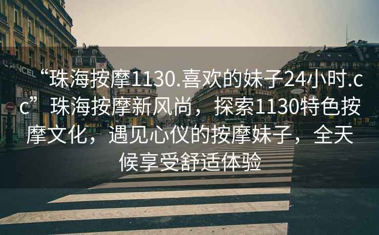 “珠海按摩1130.喜歡的妹子24小時(shí).cc”珠海按摩新風(fēng)尚，探索1130特色按摩文化，遇見心儀的按摩妹子，全天候享受舒適體驗(yàn)