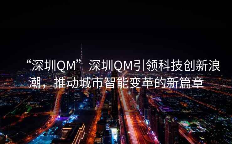 “深圳QM”深圳QM引領(lǐng)科技創(chuàng)新浪潮，推動(dòng)城市智能變革的新篇章