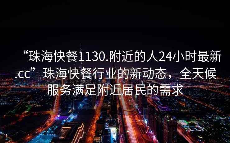 “珠海快餐1130.附近的人24小時最新.cc”珠?？觳托袠I(yè)的新動態(tài)，全天候服務(wù)滿足附近居民的需求