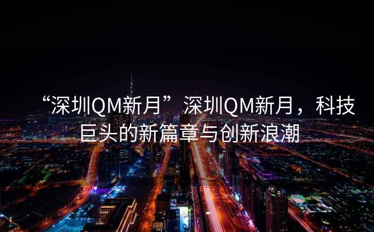 “深圳QM新月”深圳QM新月，科技巨頭的新篇章與創(chuàng)新浪潮