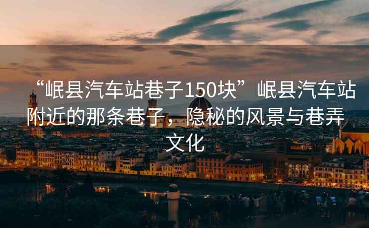 “岷縣汽車站巷子150塊”岷縣汽車站附近的那條巷子，隱秘的風(fēng)景與巷弄文化