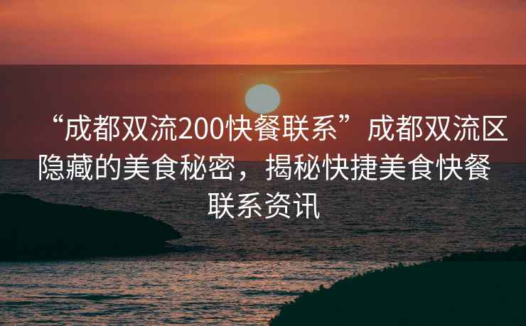 “成都雙流200快餐聯(lián)系”成都雙流區(qū)隱藏的美食秘密，揭秘快捷美食快餐聯(lián)系資訊