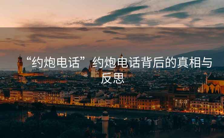 “約炮電話”約炮電話背后的真相與反思