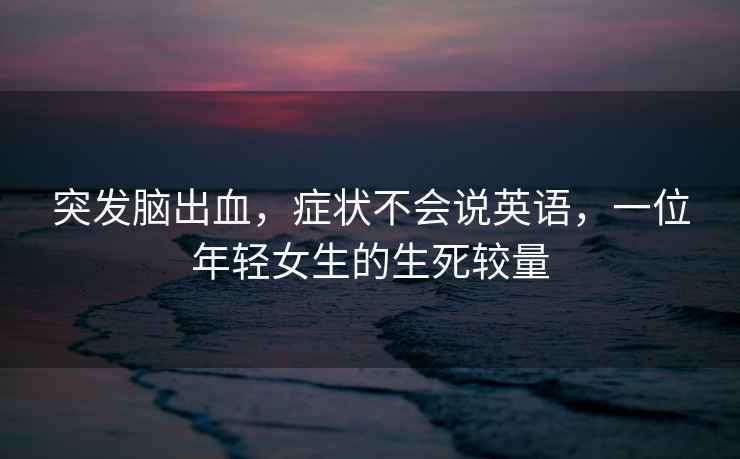 突發(fā)腦出血，癥狀不會(huì)說(shuō)英語(yǔ)，一位年輕女生的生死較量